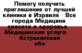 Помогу получить приглашение от лучшей клиники в Израиле - Все города Медицина, красота и здоровье » Медицинские услуги   . Астраханская обл.